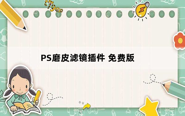 PS磨皮滤镜插件 免费版_PS磨皮滤镜插件 免费版免费下载