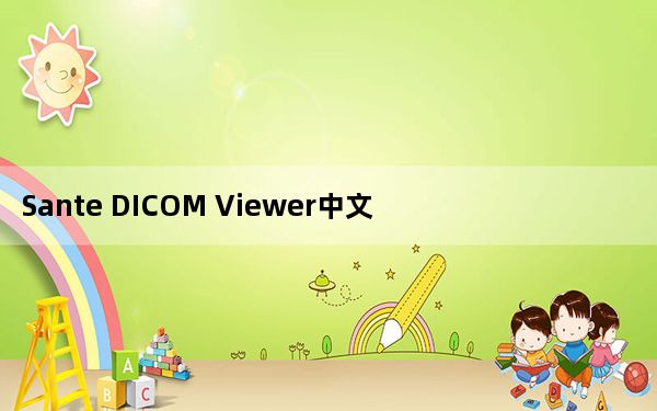 Sante DICOM Viewer中文版 V11.8.8 免费版_Sante DICOM Viewer中文版 V11.