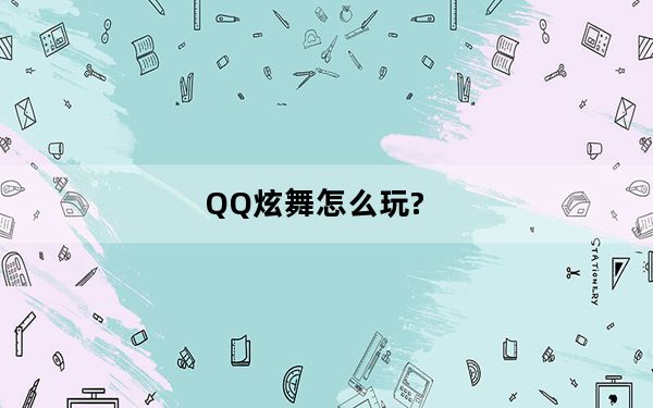 QQ炫舞怎么玩?_《QQ旋舞》QQ炫舞对局聊天的技巧攻略
