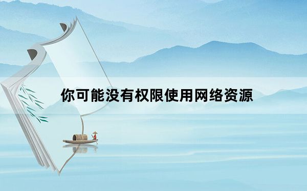 你可能没有权限使用网络资源_你可能没有权限使用网络资源