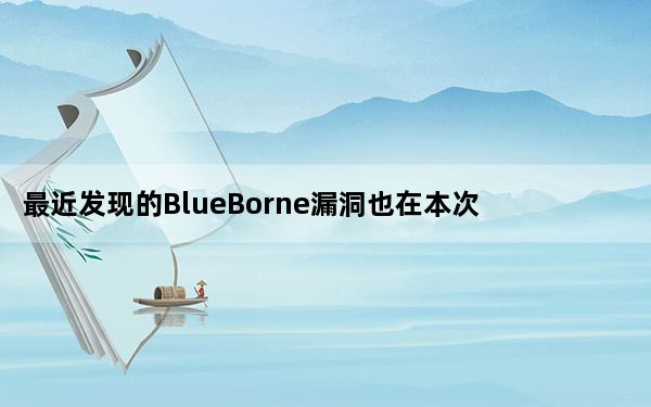 最近发现的BlueBorne漏洞也在本次更新中得到修复