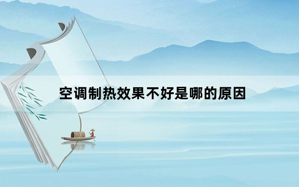 空调制热效果不好是哪的原因_空调制热效果不好是什么原因