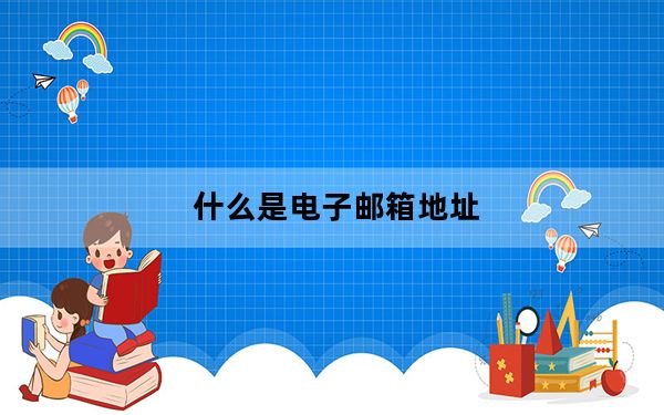 什么是电子邮箱地址_什么是电子信箱