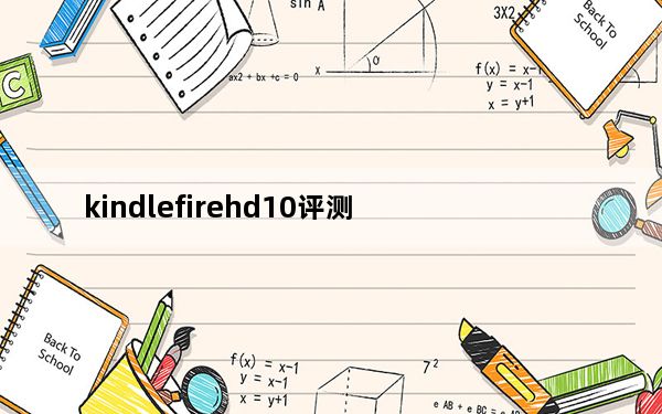 kindlefirehd10评测_kindlefire