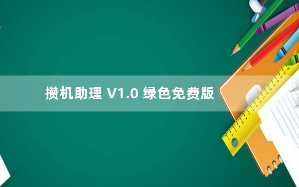 攒机助理 V1.0 绿色免费版_攒机助理 V1.0 绿色免费版免费下载