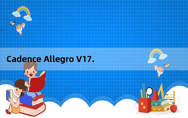 Cadence Allegro V17.4  永久免费版_Cadence Allegro V17.4  永久免费版免费下