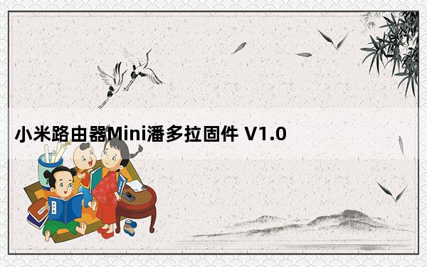 小米路由器Mini潘多拉固件 V1.0 最新版_小米路由器Mini潘多拉固件 V1.0 最新版免费下载