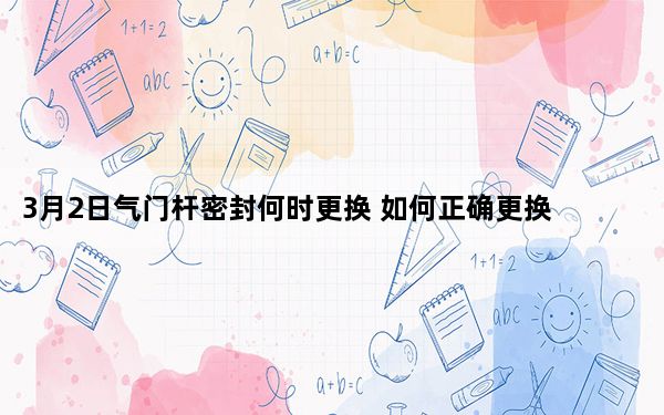 3月2日气门杆密封何时更换 如何正确更换