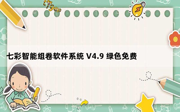七彩智能组卷软件系统 V4.9 绿色免费版_七彩智能组卷软件系统 V4.9 绿色免费版免费下载