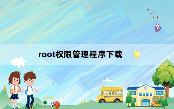 root权限管理程序下载_root权限获取下载