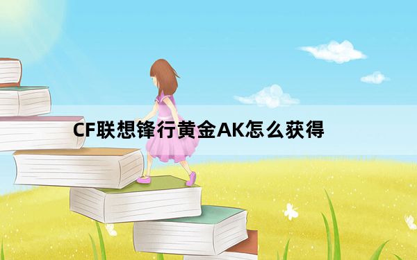 CF联想锋行黄金AK怎么获得_CF联想锋行黄金AK价格及评测
