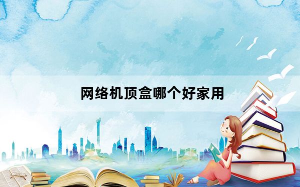 网络机顶盒哪个好家用_网络机顶盒哪个好