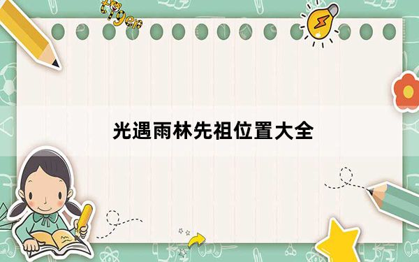 光遇雨林先祖位置大全_光遇雨林先祖位置