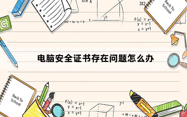 电脑安全证书存在问题怎么办_电脑安全证书