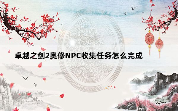 卓越之剑2奥修NPC收集任务怎么完成_卓越之剑2奥修NPC收集任务有什么奖励