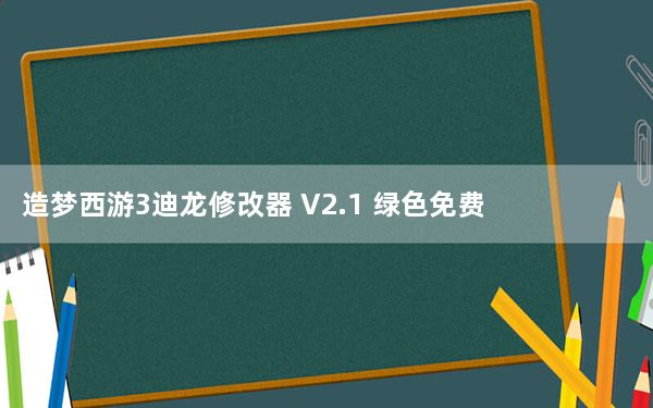 造梦西游3迪龙修改器 V2.1 绿色免费版_造梦西游3迪龙修改器 V2.1 绿色免费版免费下载