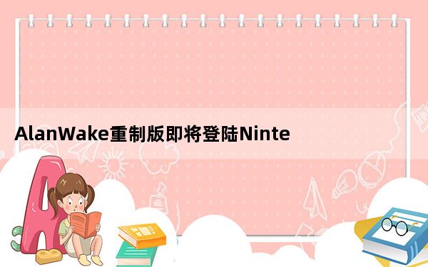 AlanWake重制版即将登陆NintendoSwitch