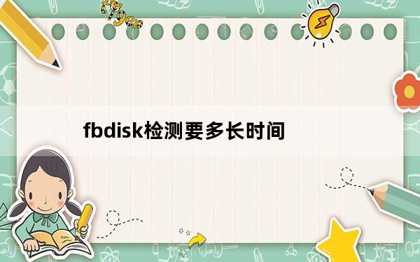 fbdisk检测要多长时间_fbdisk