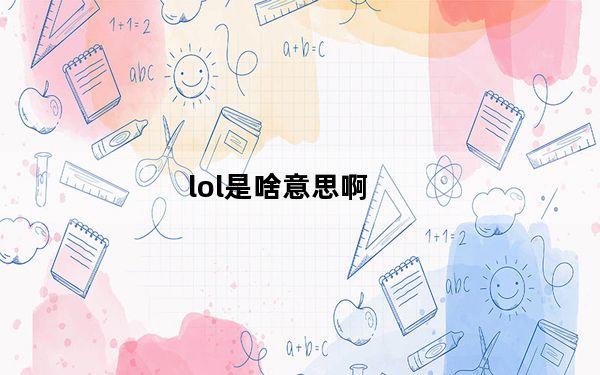 lol是啥意思啊_LOL是啥意思是什么