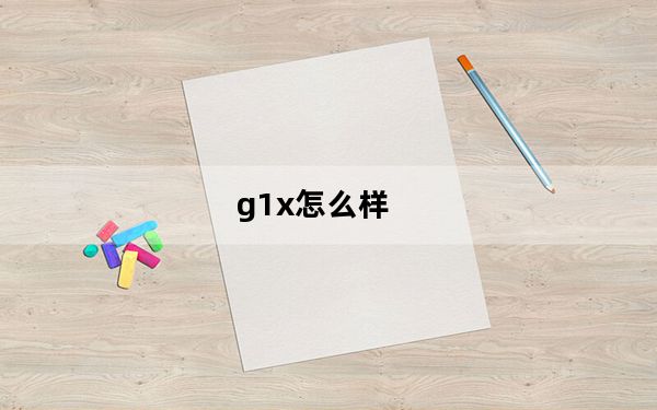 g1x怎么样_g1x