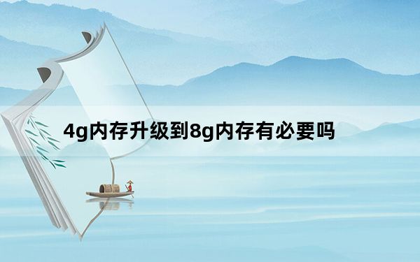 4g内存升级到8g内存有必要吗_4g内存