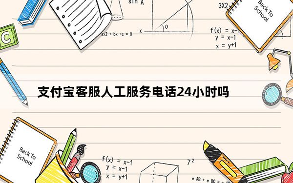 支付宝客服人工服务电话24小时吗_支付宝客服人工服务