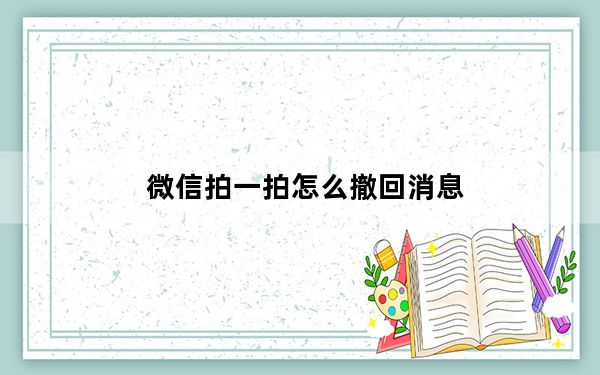 微信拍一拍怎么撤回消息_微信拍一拍怎么撤回