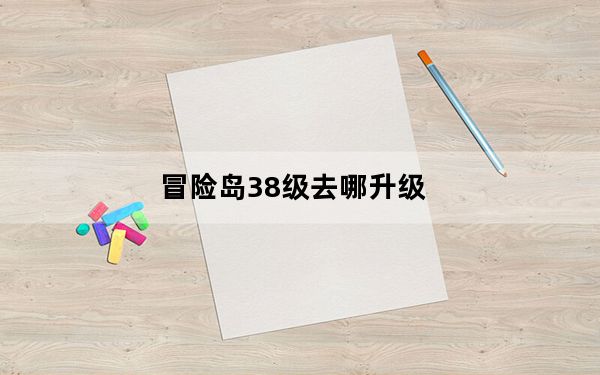 冒险岛38级去哪升级_《冒险岛online》冒险岛30级去哪升级详解心得