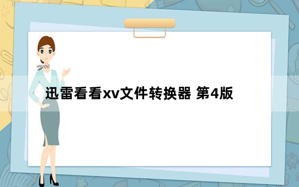 迅雷看看xv文件转换器 第4版_迅雷看看xv文件转换器 第4版免费下载