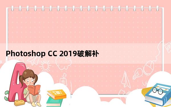 Photoshop CC 2019破解补丁 X64 绿色免费版_Photoshop CC 2019破解补丁 X64 绿色
