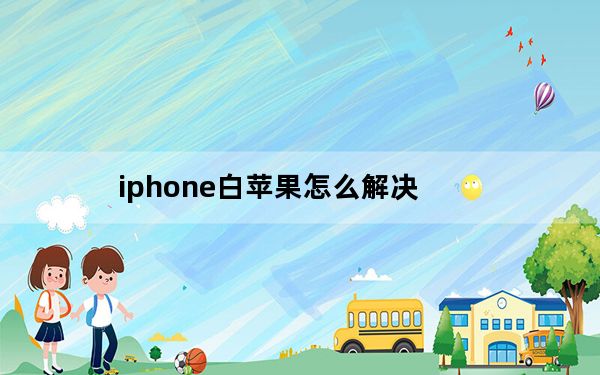 iphone白苹果怎么解决_iphone白苹果怎么修复