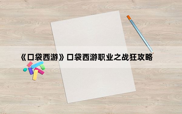 《口袋西游》口袋西游职业之战狂攻略_《口袋西游》口袋西游职业之战狂攻略