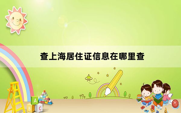查上海居住证信息在哪里查_查上网时间