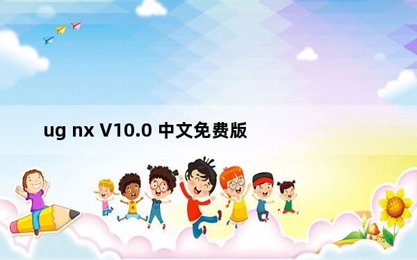 ug nx V10.0 中文免费版_ug nx V10.0 中文免费版免费下载