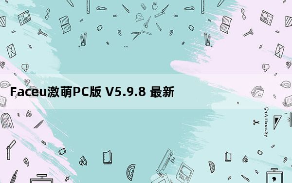 Faceu激萌PC版 V5.9.8 最新免费版_Faceu激萌PC版 V5.9.8 最新免费版免费下载