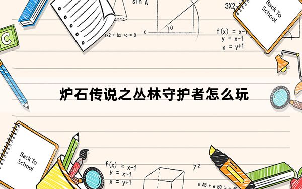 炉石传说之丛林守护者怎么玩_炉石传说之丛林守护者攻略