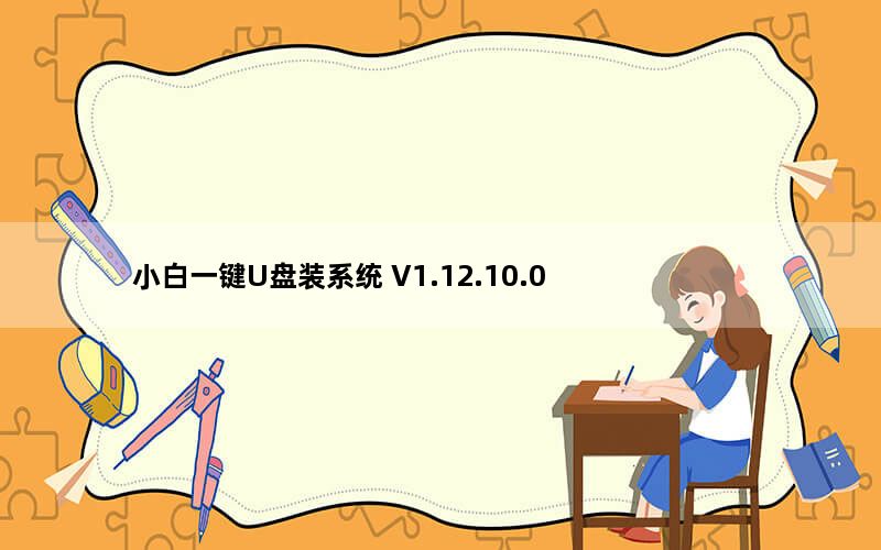 小白一键U盘装系统 V1.12.10.0 官方最新版_小白一键U盘装系统 V1.12.10.0 官方最新版免费下载