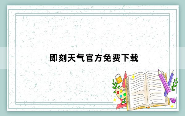 即刻天气官方免费下载_即刻抢票