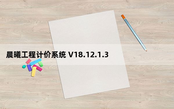 晨曦工程计价系统 V18.12.1.3 官方版_晨曦工程计价系统 V18.12.1.3 官方版免费下载