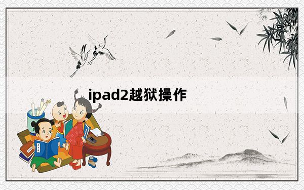 ipad2越狱操作_ipad2怎么越狱