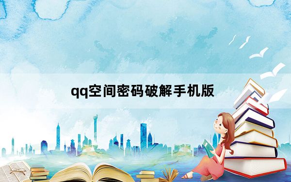 qq空间密码破解手机版_怎样破解qq空间密码