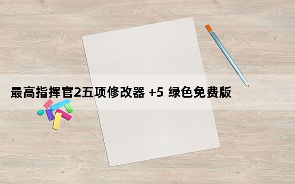 最高指挥官2五项修改器 +5 绿色免费版_最高指挥官2五项修改器 +5 绿色免费版免费下载