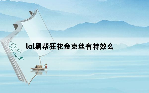 lol黑帮狂花金克丝有特效么_lol黑帮狂花金克丝皮肤展示