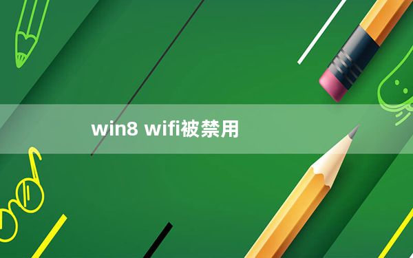 win8 wifi被禁用_win8 wifi