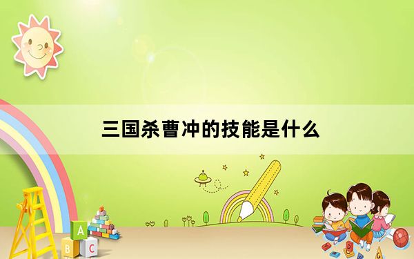 三国杀曹冲的技能是什么_三国杀OL 曹冲 三国杀曹冲怎么获得 三国杀一将成名曹冲解析