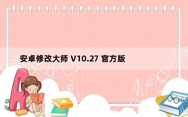 安卓修改大师 V10.27 官方版_安卓修改大师 V10.27 官方版免费下载