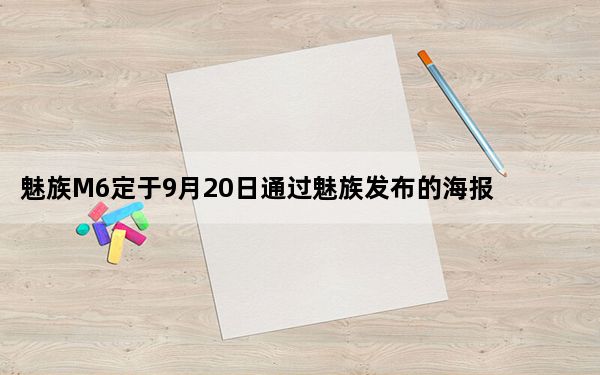 魅族M6定于9月20日通过魅族发布的海报发布