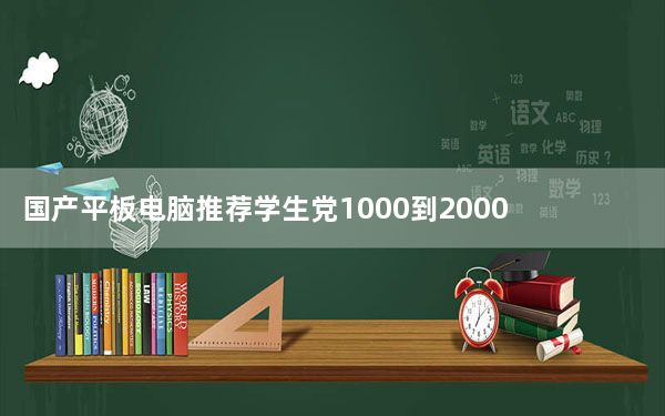 国产平板电脑推荐学生党1000到2000_国产平板电脑推荐