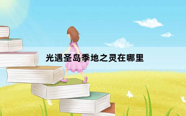 光遇圣岛季地之灵在哪里_光遇圣岛季地之灵位置介绍 快吧手游