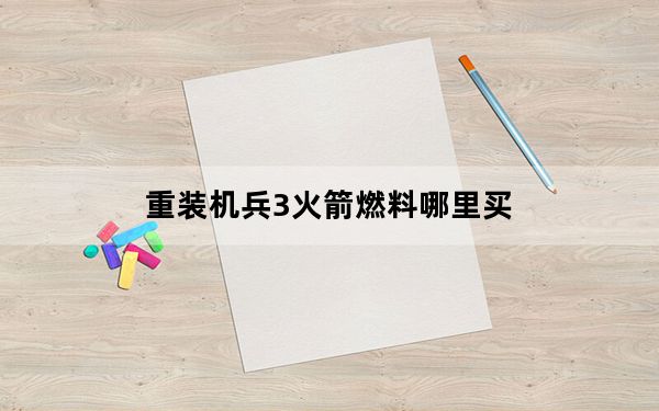 重装机兵3火箭燃料哪里买_重装机兵3火箭燃料购买位置